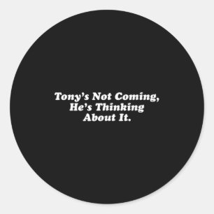 Tony’s Not Coming He’s Thinking About It Funny Quo Classic Round Sticker