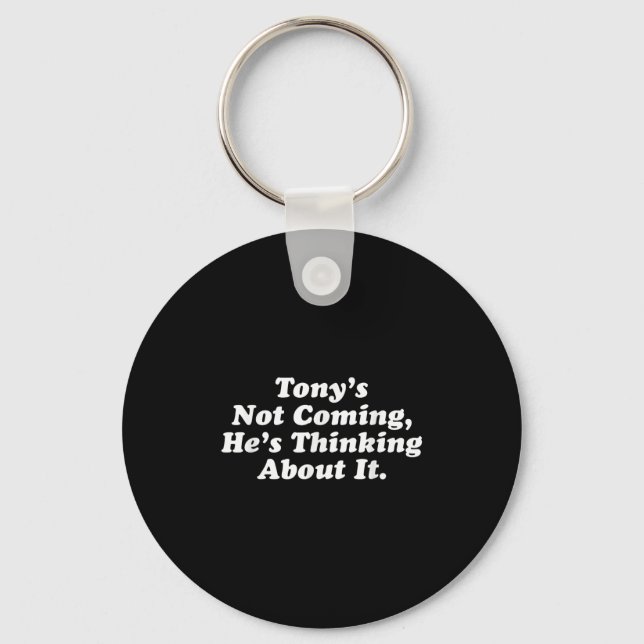 Tony’s Not Coming He’s Thinking About It Funny Quo Key Ring (Front)