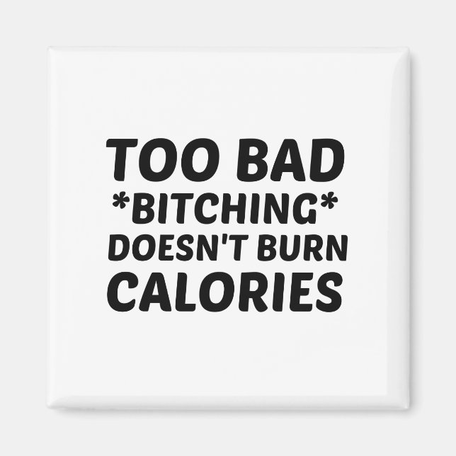 TOO BAD BITCHING DOES NOT BURN CALORIES MAGNET (Front)