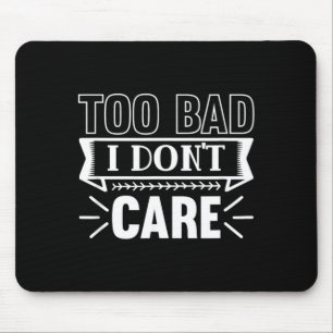 Too Bad I Dont Care Funny Sarcastic Humour Quotes Mouse Pad