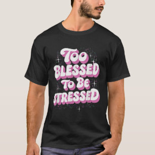Too Blessed To Be Stressed  T-Shirt