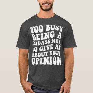 Too busy being a badass mum to give af about your T-Shirt