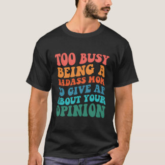 Too Busy Being A Badass Mum To Give Af About Your T-Shirt