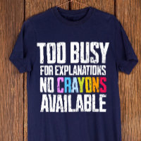 Too Busy for Explanations, No Crayons Available 