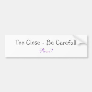 Too Close - Be Carefull, Please? Bumper Sticker