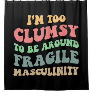 Too Clumsy To Be Around Fragile Masculinity V Shower Curtain
