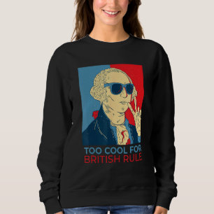 Too Cool For British Rule  4th Of July George Wash Sweatshirt