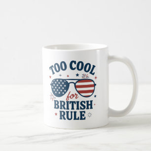 Too Cool for British Rule Funny 4th of July Coffee Mug