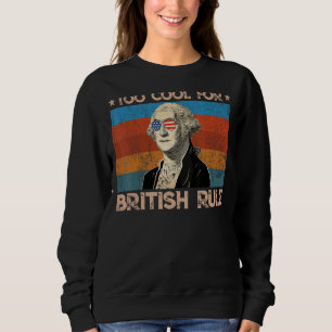 Too Cool For British Rule George Sloshington 4th O Sweatshirt