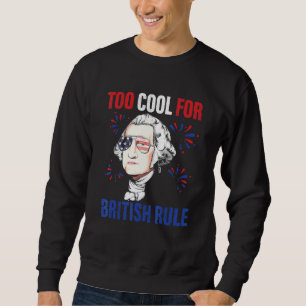 Too Cool For British Rule George Washington 4th Of Sweatshirt