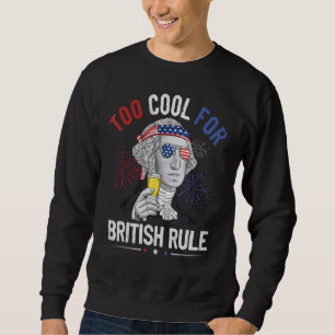 Too Cool For British Rule George Washington 4th Of Sweatshirt