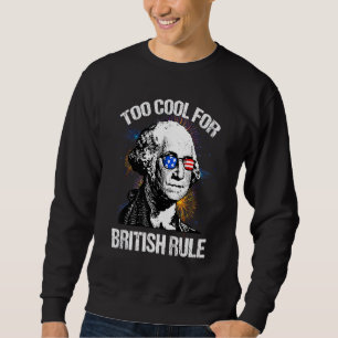 Too Cool For British Rule Washington 4th Of July P Sweatshirt