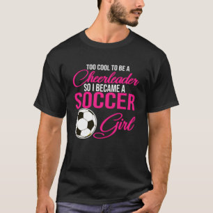 too cool to be a cheerleader so I became a soccer  T-Shirt