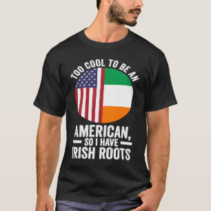 too cool to be an American so I have Irish roots I T-Shirt