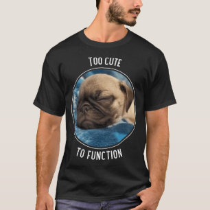 Too Cute to Function Sleeping Pug Puppy T-Shirt