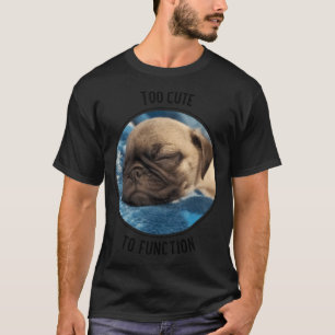Too Cute to Function Sleeping Pug Puppy T-Shirt
