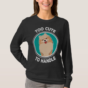 Too Cute To Handle Lovely Pomeranian Dog Idea T-Shirt