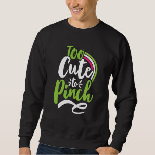 Too Cute To Pinch Sarcastic St Patrick's Day Costu Sweatshirt