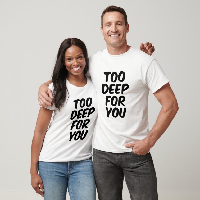 Too deep for you T-Shirt (Unisex)