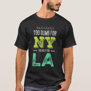 Too Dumb For New York Too Ugly For La  Mens Womens T-Shirt