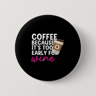 Too Early For Wine Drinking Coffee Lover Drinker G 6 Cm Round Badge
