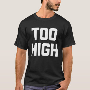 Too High   Saying Sarcastic Humour Cute Cool T-Shirt