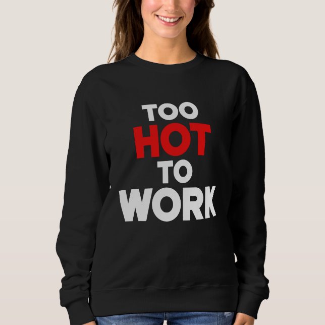 Too Hot To Work  Quote  2 Sweatshirt (Front)