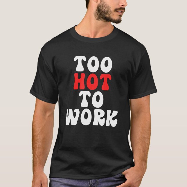 Too Hot To Work Quote T-Shirt (Front)