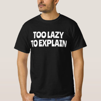 Too Lazy To Explain T-Shirt