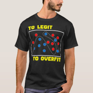 Too Legit to Overfit  T shirts for Data Science 