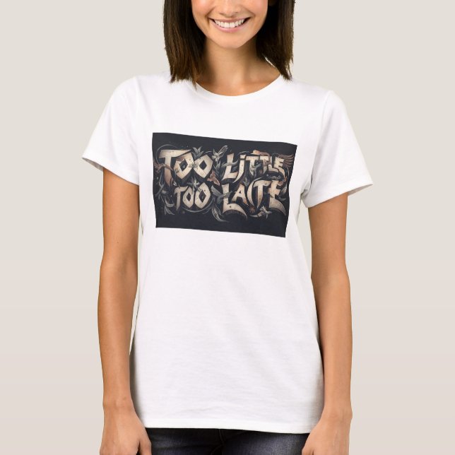 Too Little Too Late T-Shirt (Front)