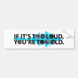 Too Loud, Too Old Bumper Sticker