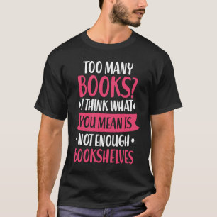 Too Many Books Bookshelves Reading Bookworm Book R T-Shirt