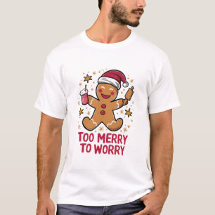 Too Merry To Worry Funny Gingerbread Christmas T-Shirt