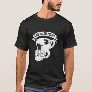Too Much Coffee Cool Skull Mug Caffeine Addict Hum T-Shirt