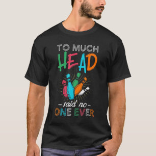 Too Much Head Said No One Ever  Bowling Lover T-Shirt