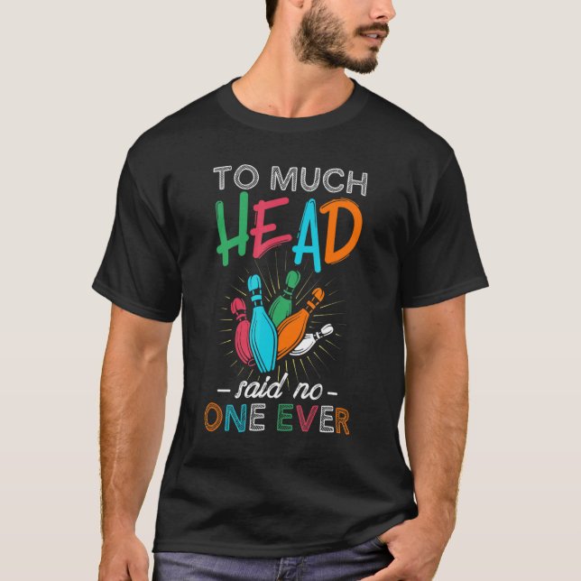 Too Much Head Said No One Ever  Bowling Lover T-Shirt (Front)