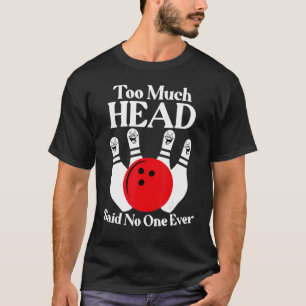 Too Much Head Said No One Ever Funny Bowling Lover T-Shirt