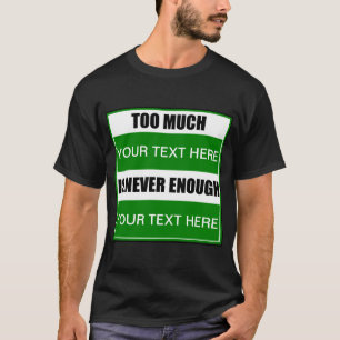 Too Much ? Is Never Enough ? T-Shirt
