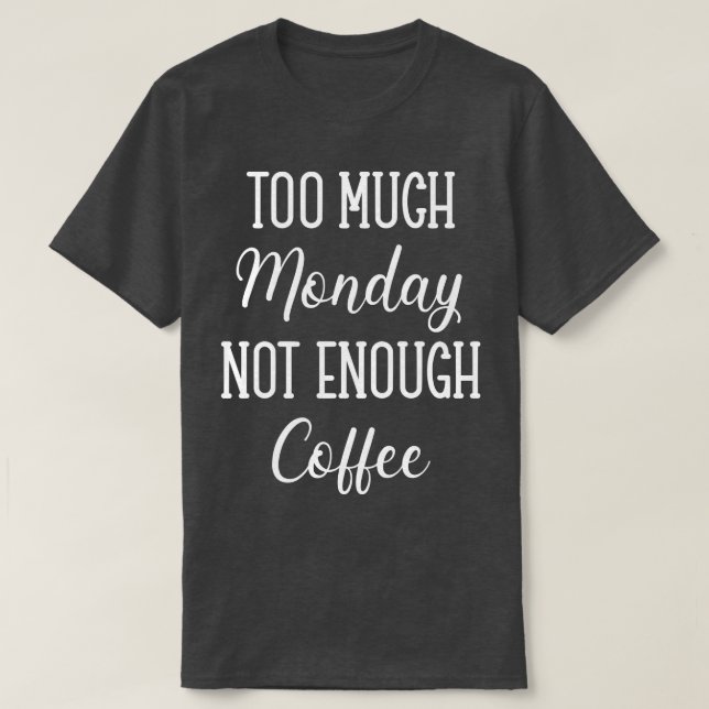 Too Much Monday Not Enough Coffee T-Shirt (Design Front)