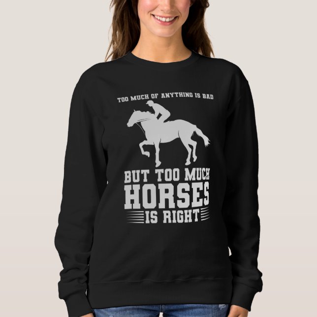 too much of anything is bad but too much horses ho sweatshirt (Front)