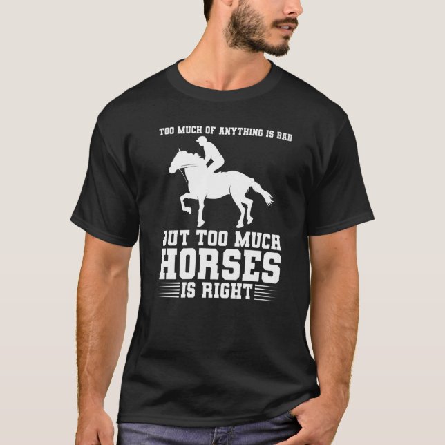 too much of anything is bad but too much horses ho T-Shirt (Front)