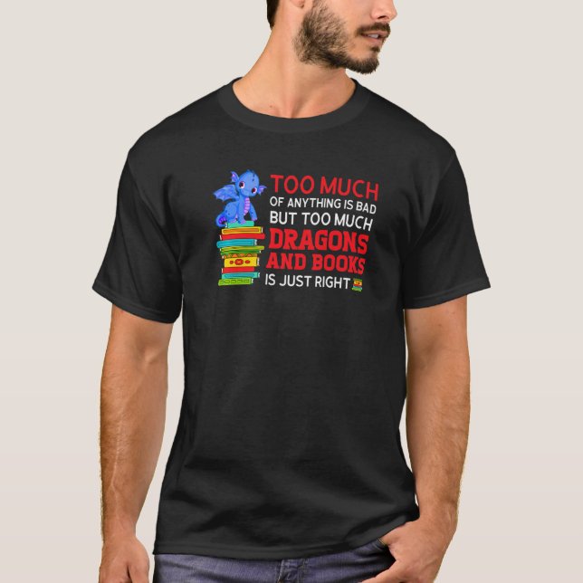 too much of anything is bad much dragons and books T-Shirt (Front)