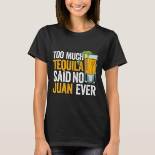 Too Much Tequila Said No Juan Ever Mexico Cinco De T-Shirt