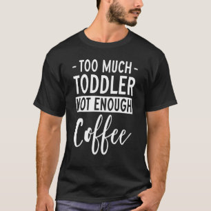 Too Much Toddler Not Enough Coffee  Tired Young Mo T-Shirt