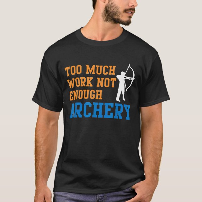Too Much Work Not Enough Archery Bow Hunting T-Shirt (Front)
