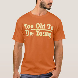 Too Old To Die Young T-Shirt
