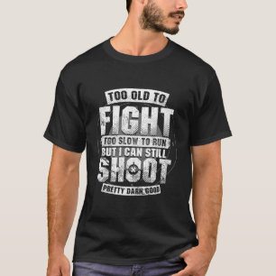 Too Old To Fight Too Slow To Run But I Can Still S T-Shirt