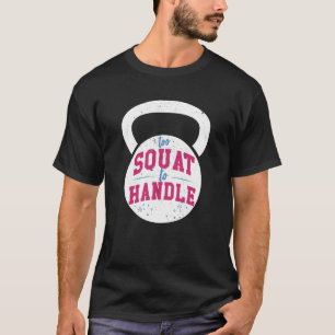 Too Squat to Handle Gym fitness workout T-Shirt