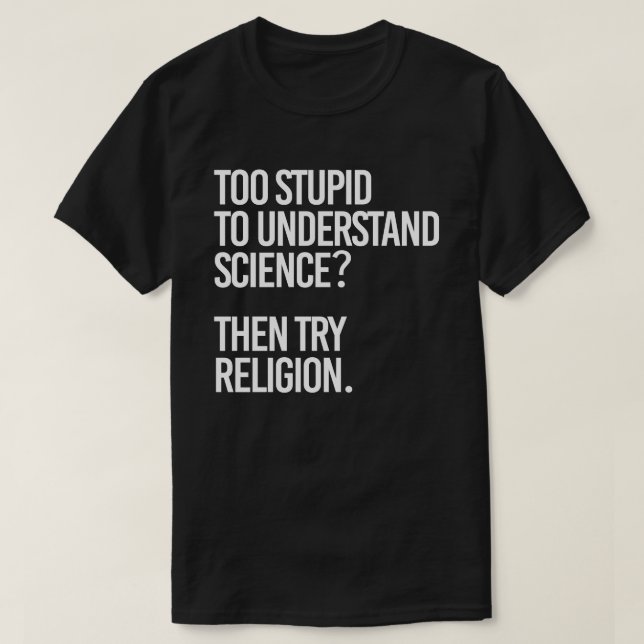Too stupid for science?  Try Religion T-Shirt (Design Front)
